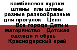 комбинезон куртки штаны  или штаны разные разнообразные для прогулок › Цена ­ 1 000 - Все города Дети и материнство » Детская одежда и обувь   . Краснодарский край